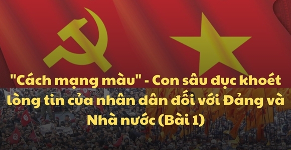 "Cách mạng màu" - Con sâu đục khoét lòng tin của nhân dân đối với Đảng và Nhà nước (Bài 1)